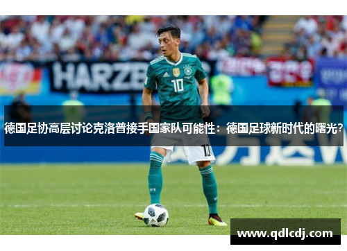 德国足协高层讨论克洛普接手国家队可能性：德国足球新时代的曙光？