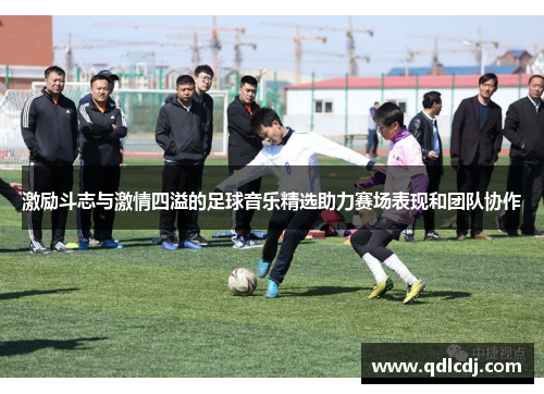 激励斗志与激情四溢的足球音乐精选助力赛场表现和团队协作