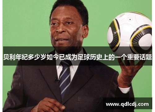 贝利年纪多少岁如今已成为足球历史上的一个重要话题