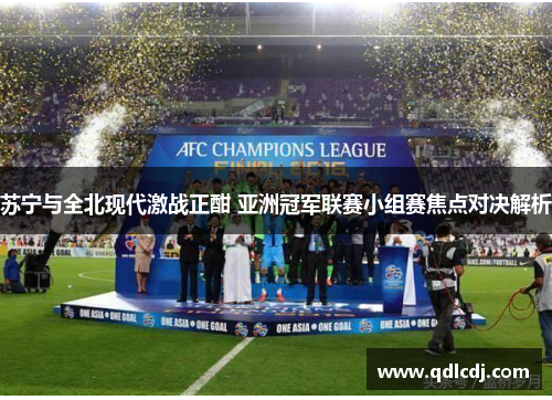 苏宁与全北现代激战正酣 亚洲冠军联赛小组赛焦点对决解析