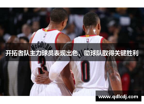 开拓者队主力球员表现出色，助球队取得关键胜利