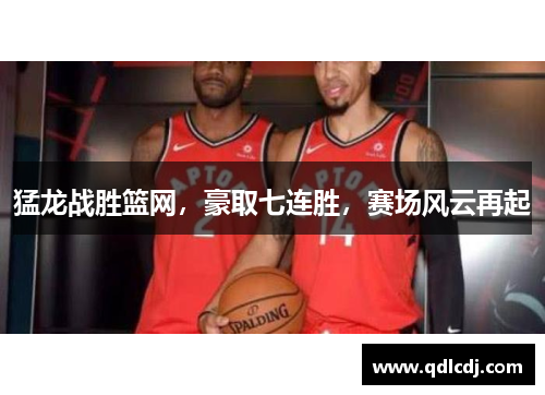 猛龙战胜篮网，豪取七连胜，赛场风云再起