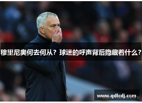 穆里尼奥何去何从？球迷的呼声背后隐藏着什么？