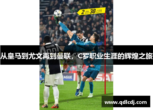 从皇马到尤文再到曼联,C罗职业生涯的辉煌之旅