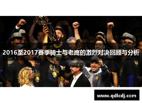2016至2017赛季骑士与老鹰的激烈对决回顾与分析