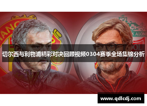 切尔西与利物浦精彩对决回顾视频0304赛季全场集锦分析