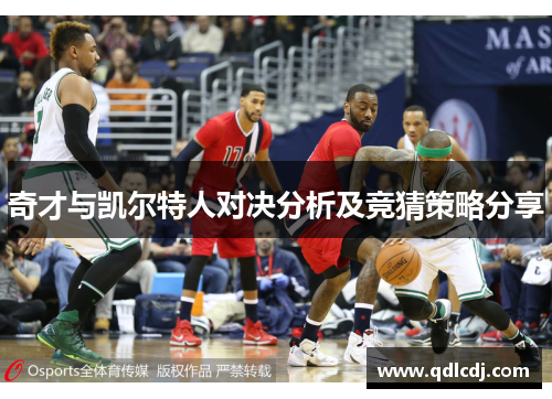 奇才与凯尔特人对决分析及竞猜策略分享
