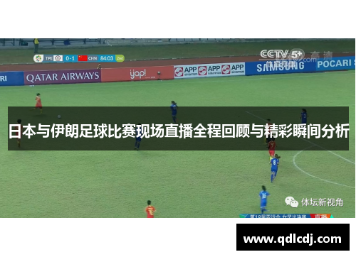 日本与伊朗足球比赛现场直播全程回顾与精彩瞬间分析