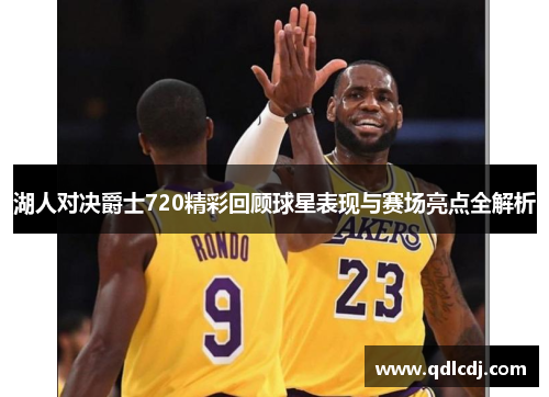 湖人对决爵士720精彩回顾球星表现与赛场亮点全解析