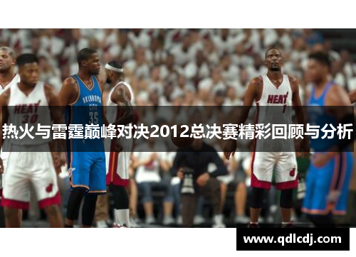 热火与雷霆巅峰对决2012总决赛精彩回顾与分析