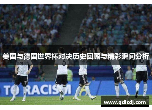 美国与德国世界杯对决历史回顾与精彩瞬间分析