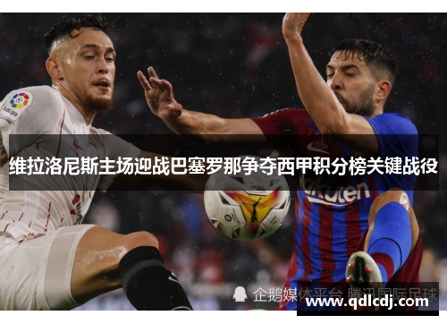 维拉洛尼斯主场迎战巴塞罗那争夺西甲积分榜关键战役