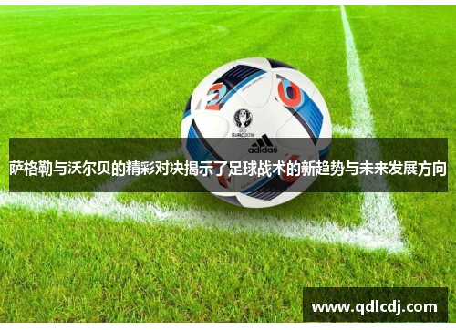 萨格勒与沃尔贝的精彩对决揭示了足球战术的新趋势与未来发展方向