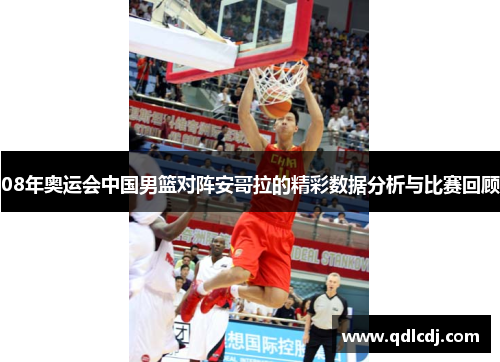 08年奥运会中国男篮对阵安哥拉的精彩数据分析与比赛回顾
