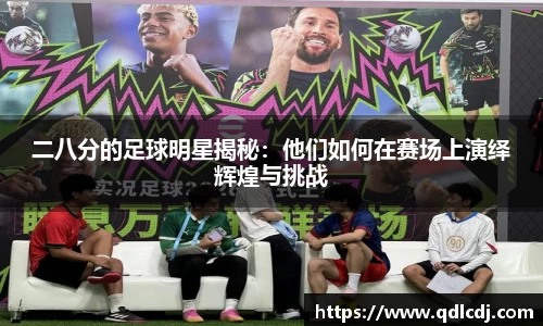 二八分的足球明星揭秘：他们如何在赛场上演绎辉煌与挑战