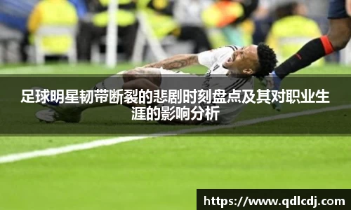 足球明星韧带断裂的悲剧时刻盘点及其对职业生涯的影响分析