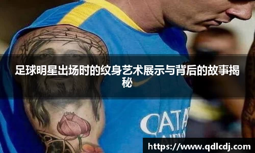 足球明星出场时的纹身艺术展示与背后的故事揭秘