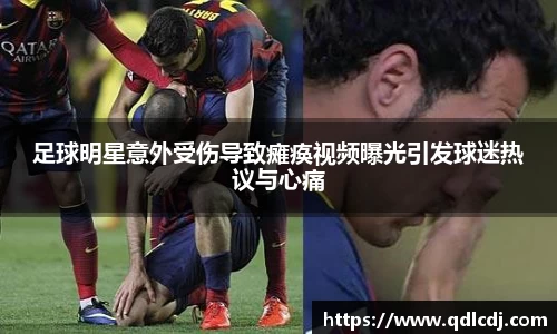 足球明星意外受伤导致瘫痪视频曝光引发球迷热议与心痛