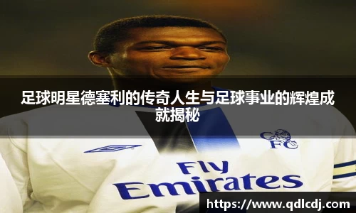 足球明星德塞利的传奇人生与足球事业的辉煌成就揭秘