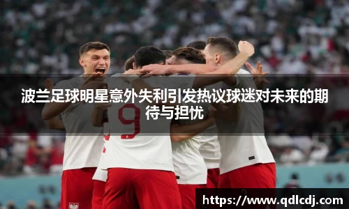波兰足球明星意外失利引发热议球迷对未来的期待与担忧